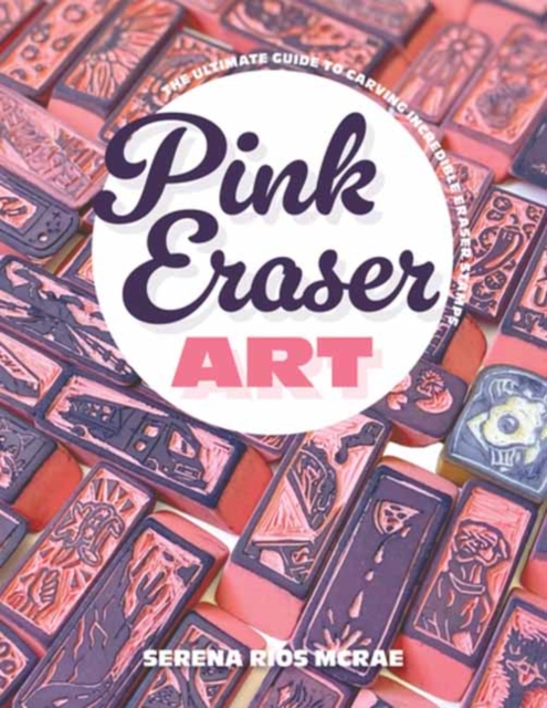 Pink Eraser Club: The Ultimate Guide to Carving Incredible Eraser Stamps - Serena Rios Mcrae