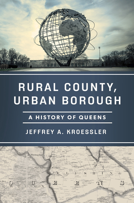 Rural County, Urban Borough: A History of Queens - Jeffrey A. Kroessler