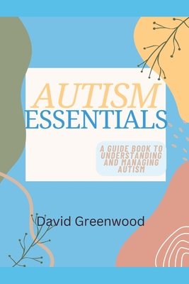 Autism Essentials: A Guidebook to Understanding and Managing Autism - David Greenwood