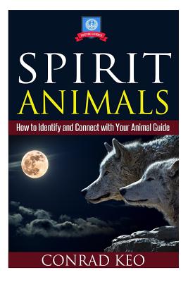 Spirit Animals: How to Identify and Connect with Your Animal Guide - Conrad Keo