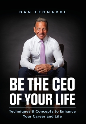 Be the CEO of Your Life: Techniques & Concepts to Enhance Your Career and Life - Dan Leonardi