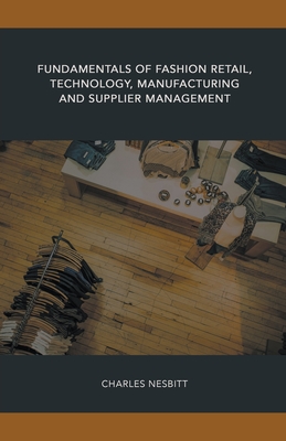 Fundamentals of Fashion Retail, Technology, Manufacturing and Supplier Management - Charles Nesbitt