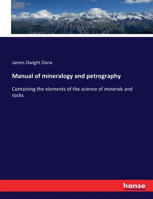 Manual of mineralogy and petrography: Containing the elements of the science of minerals and rocks - James Dwight Dana