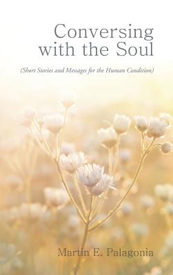 Conversing with the Soul: (Short Stories and Messages for the Human Condition) - Martin E. Palagonia