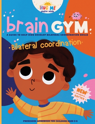 BrainGym: Essential Skills for Growing Minds. Bilateral Coordination for Kids Aged 3-6: A guide to help kids to develop bilateral coordination skills - Hugme Creative Books