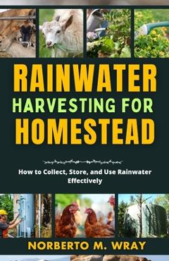 Coperta cărții 'Rainwater Harvesting For Your Homestead: How to Collect, Store, and Use Rainwater Effectively - Norberto M. Wray'