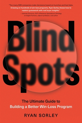 Coperta cărții 'Blindspots: The Ultimate Guide to Building a Better Win-Loss Program - Ryan Sorley'