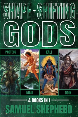 Shape-Shifting Gods: Proteus, Maui, Kali & Odin - Samuel Shepherd