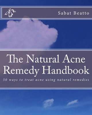 The Natural Acne Remedy Handbook: 50 ways to treat acne using natural remedies - Sabat Beatto