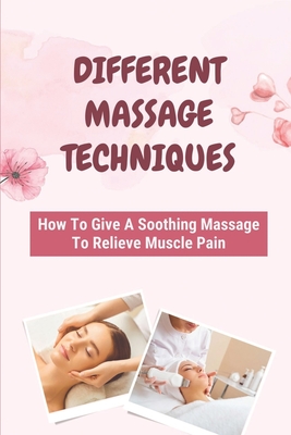 Different Massage Techniques: How To Give A Soothing Massage To Relieve Muscle Pain: Relieve Muscle Soreness - Reggie Stolze