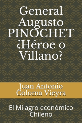 General Augusto PINOCHET ¿Héroe o Villano?: El Milagro económico Chileno - Juan Antonio Coloma Vieyra