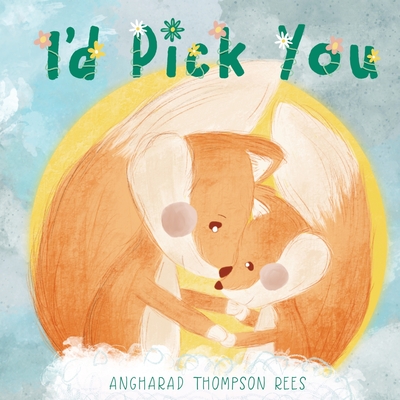 Coperta cărții 'I'd Pick You: A heartwarming Mother's Day tale sharing the special bond between mother and child - Angharad Thompson'