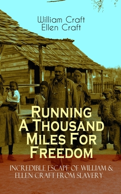 The Running A Thousand Miles For Freedom - Incredible Escape of William & Ellen Craft from Slavery: A True and Thrilling Tale of Deceit, Intrigue and - William Craft