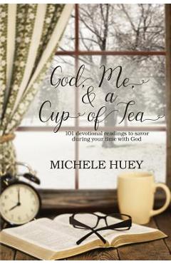 Coperta cărții 'God, Me & a Cup of Tea: 101 devotional readings to savor during your time with God - Michele Huey'