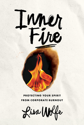 Inner Fire: Protecting Your Spirit from Corporate Burnout - Lisa Wolfe