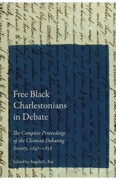 Coperta cărții 'Free Black Charlestonians in Debate: The Complete Proceedings of the Clionian Debating Society, 1847-1858 - Angela G.'