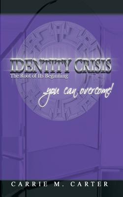 Identity Crisis: The Root of Its Beginning - Carrie M. Carter