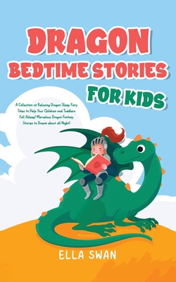 Dragon Bedtime Stories For Kids: A Collection of Relaxing Dragon Sleep Fairy Tales to Help Your Children and Toddlers Fall Asleep! Marvelous Dragon Fa - Ella Swan