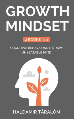 Growth Mindset: 2 BOOKS IN 1: Cognitive Behavioral Therapy, Unbeatable Mind - Haldamir Táralóm