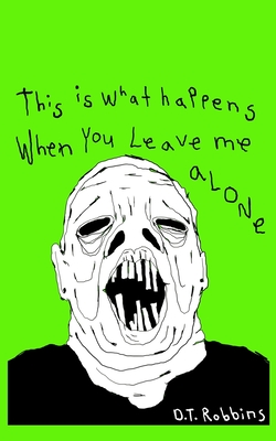 This Is What Happens When You Leave Me Alone - D. T. Robbins