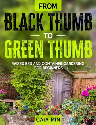 From Black Thumb To Green Thumb: Raised Bed And Container Gardening For Beginners - Gaia Min