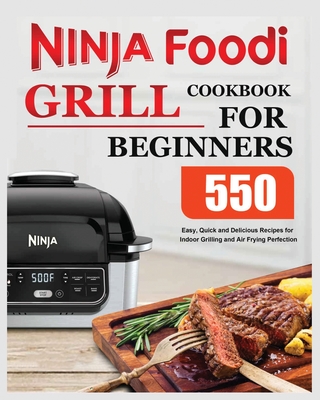Ninja Foodi Grill Cookbook for Beginners: Easy, Quick and Delicious Recipes for Indoor Grilling and Air Frying Perfection - Elise Moody