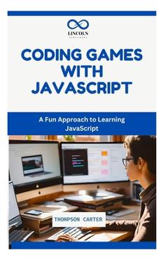 Coperta cărții 'Coding Games with JavaScript: A Fun Approach to Learning JavaScript - Thompson Carter'
