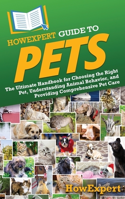 HowExpert Guide to Pets: The Ultimate Handbook for Choosing the Right Pet, Understanding Animal Behavior, and Providing Comprehensive Pet Care - 
