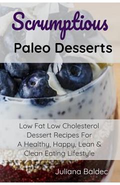 Coperta cărții 'Scrumptious Paleo Desserts: Low Fat Low Cholesterol Dessert Recipes For A Healthy, Happy, Lean & Clean Eating Lifestyle'