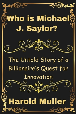 Who is Michael J. Saylor?: The Untold Story of a Billionaire's Quest for Innovation - Harold Muller
