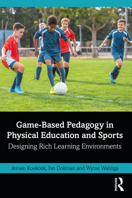 Game-Based Pedagogy in Physical Education and Sports: Designing Rich Learning Environments - Jeroen Koekoek