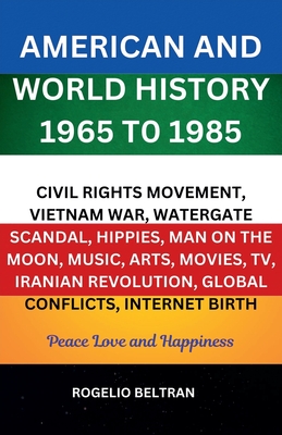 American and World History 1965 to 1985 Civil Rights Movement, Vietnam War, Watergate Scandal, Hippies, Man on the Moon, Music, Arts, Movies, TV, Iran - Rogelio Beltran