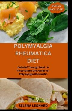 Coperta cărții 'Polymyalgia Rheumatica Diet: Relief Through Food - A Personalized Diet Guide for Polymyalgia Rheumatic - Selena Leonard'