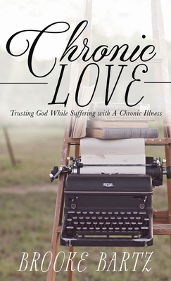 Chronic Love: Trusting God While Suffering with A Chronic Illness - Brooke Bartz
