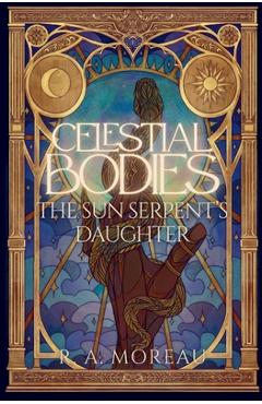 Coperta cărții 'Celestial Bodies: The Sun Serpent's Daughter - R. A. Moreau'