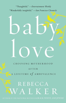 Baby Love: Choosing Motherhood After a Lifetime of Ambivalence - Rebecca Walker
