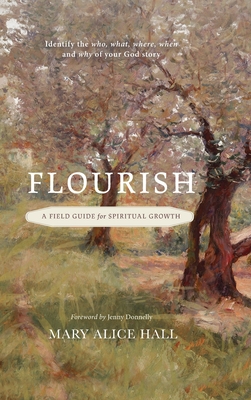 Flourish: a Field Guide for Spiritual Growth: Identify the who, what, where, when, and why of your God story - Mary Alice Hall