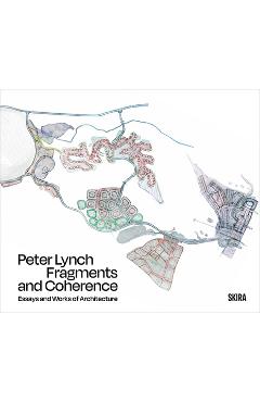 Fragments and Coherence: Essays and Works of Architecture - Peter Lynch