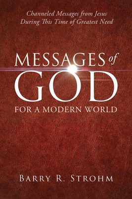 Messages of God for a Modern World: Channeled Messages from Jesus During This Time of Greatest Need - Barry R. Strohm