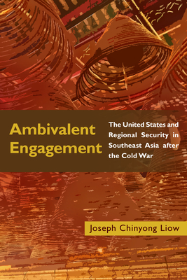 Ambivalent Engagement: The United States and Regional Security in Southeast Asia after the Cold War - Joseph Chinyong Liow