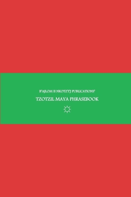 B'ajlom ii Nkotz'i'j Publications' Tzotzil Maya Phrasebook: Ideal for Traveling around Central Chiapas in Southeastern Mexico - Sandra Chigüela