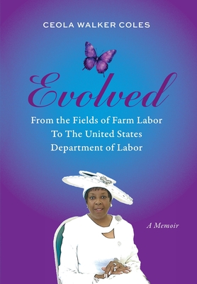 Evolved: From the Fields of Farm Labor to the United States Department of Labor - Ceola Walker Coles