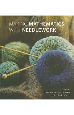 Making Mathematics with Needlework: Ten Papers and Ten Projects - Sarah-marie Belcastro