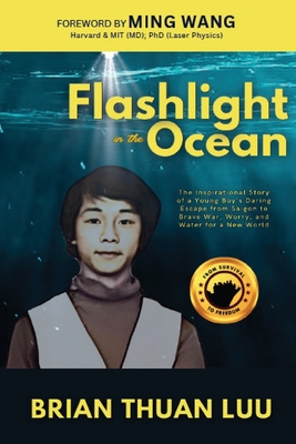 Flashlight in the Ocean: The Inspirational Story of a Young Boy's Daring Escape from Saigon to Brave War, Worry, and Water for a New World - Brian Thuan Luu