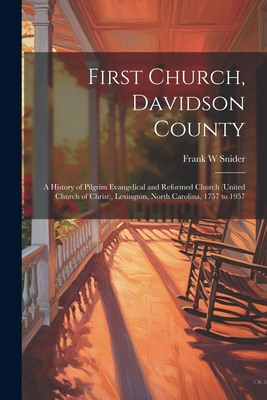 First Church, Davidson County: a History of Pilgrim Evangelical and Reformed Church (United Church of Christ), Lexington, North Carolina, 1757 to 195 - Frank W. Snider