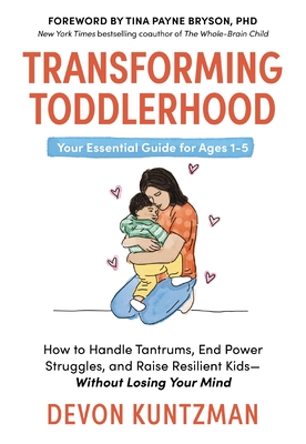 Transforming Toddlerhood: How to Handle Tantrums, End Power Struggles, and Raise Resilient Kids---Without Losing Your Mind - Devon Kuntzman