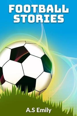 Football Stories: 30 Fantastic Football Stories - A. S. Emily