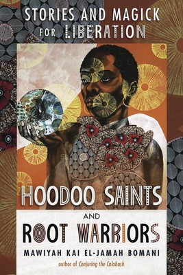 Hoodoo Saints and Root Warriors: Stories & Magick for Liberation - Mawiyah Kai El-jamah Bomani