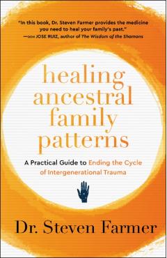 Healing Ancestral Family Patterns: A Practical Guide to Ending the Cycle of Intergenerational Trauma - Steven Farmer