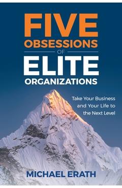 Coperta cărții 'Five Obsessions of Elite Organizations: Take Your Business and Your Life to the Next Level - Michael Erath'